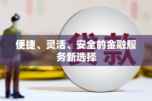 梨树县便捷、灵活、安全的金融服务新选择