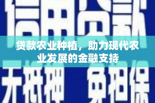 梨树县贷款农业种植，助力现代农业发展的金融支持