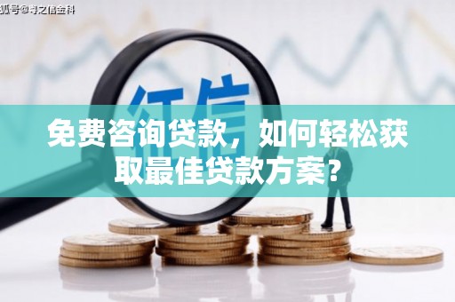 梨树县免费咨询贷款，如何轻松获取最佳贷款方案？