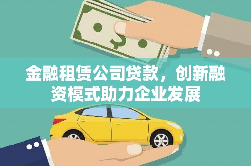 梨树县金融租赁公司贷款，创新融资模式助力企业发展