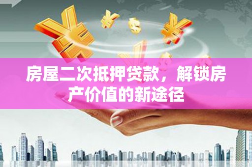 梨树县房屋二次抵押贷款，解锁房产价值的新途径