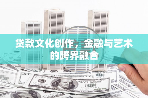梨树县贷款文化创作，金融与艺术的跨界融合