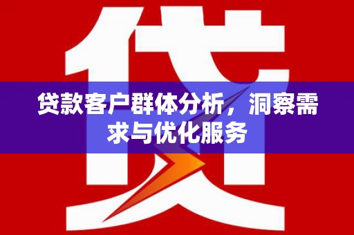 梨树县贷款客户群体分析，洞察需求与优化服务